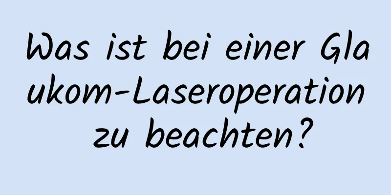 Was ist bei einer Glaukom-Laseroperation zu beachten?