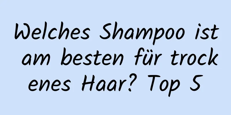 Welches Shampoo ist am besten für trockenes Haar? Top 5