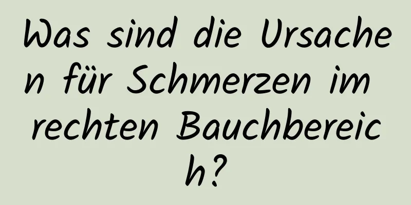 Was sind die Ursachen für Schmerzen im rechten Bauchbereich?