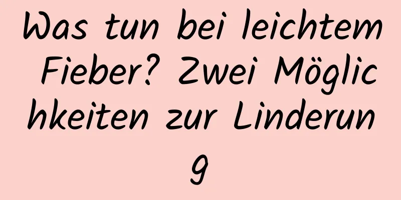 Was tun bei leichtem Fieber? Zwei Möglichkeiten zur Linderung
