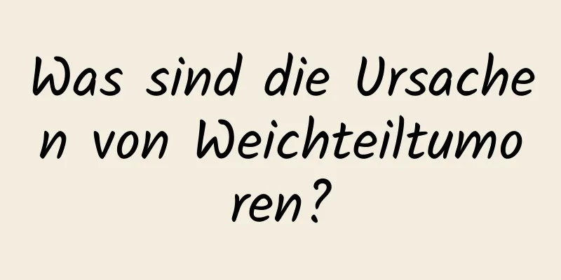 Was sind die Ursachen von Weichteiltumoren?
