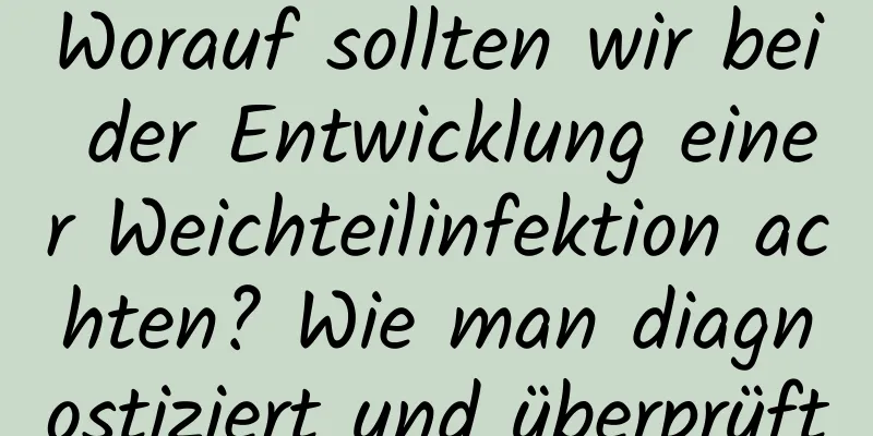 Worauf sollten wir bei der Entwicklung einer Weichteilinfektion achten? Wie man diagnostiziert und überprüft