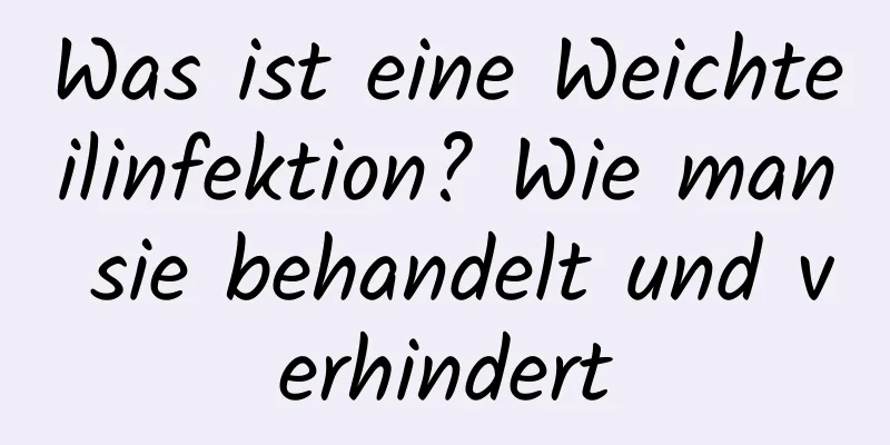Was ist eine Weichteilinfektion? Wie man sie behandelt und verhindert