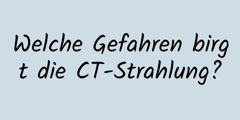 Welche Gefahren birgt die CT-Strahlung?