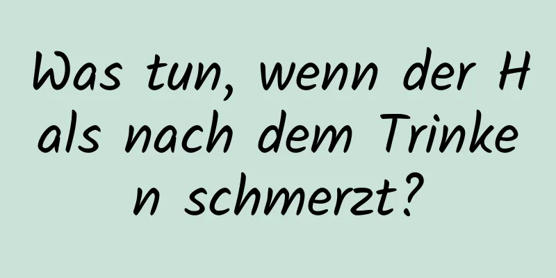 Was tun, wenn der Hals nach dem Trinken schmerzt?