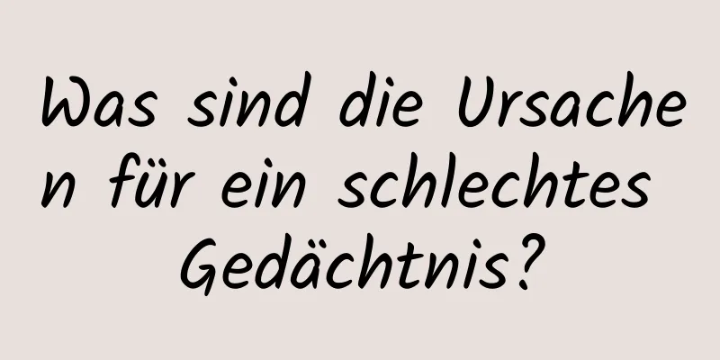 Was sind die Ursachen für ein schlechtes Gedächtnis?