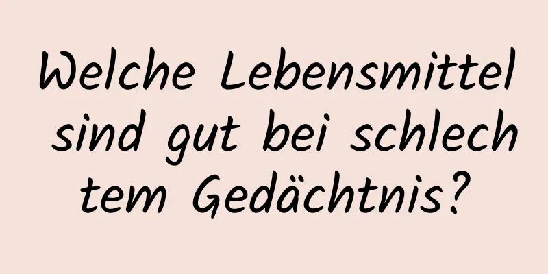 Welche Lebensmittel sind gut bei schlechtem Gedächtnis?