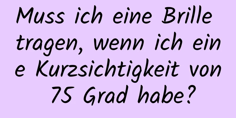 Muss ich eine Brille tragen, wenn ich eine Kurzsichtigkeit von 75 Grad habe?
