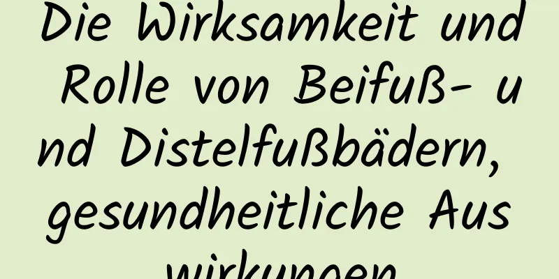 Die Wirksamkeit und Rolle von Beifuß- und Distelfußbädern, gesundheitliche Auswirkungen