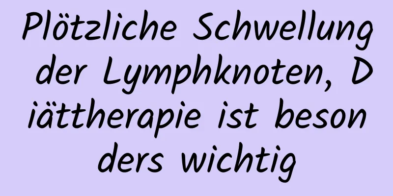 Plötzliche Schwellung der Lymphknoten, Diättherapie ist besonders wichtig
