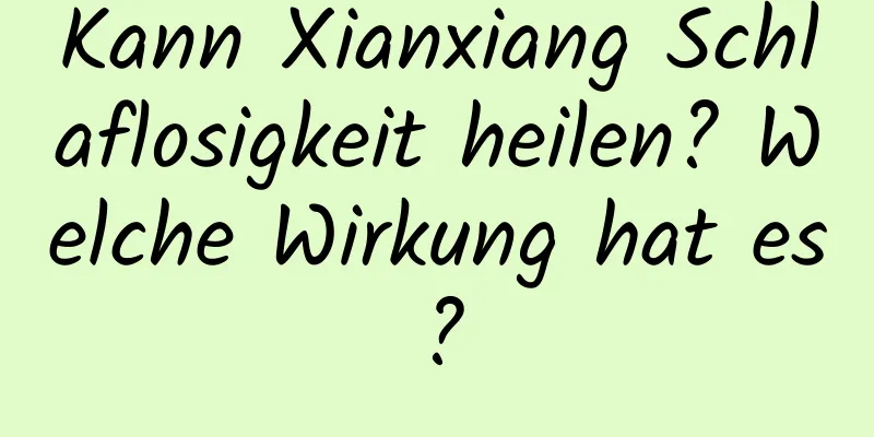 Kann Xianxiang Schlaflosigkeit heilen? Welche Wirkung hat es?