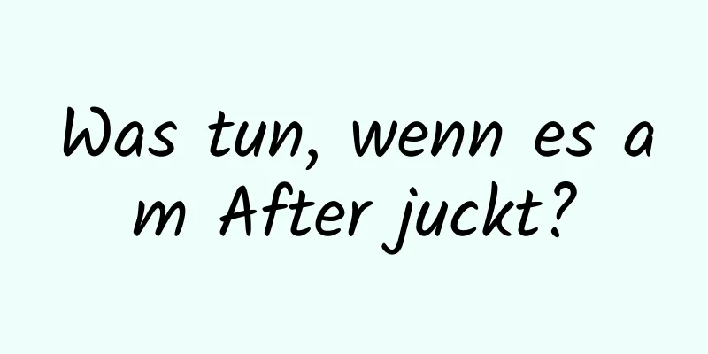 Was tun, wenn es am After juckt?