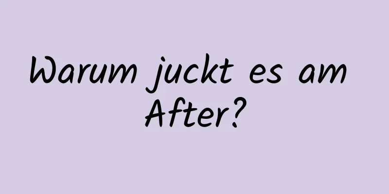 Warum juckt es am After?