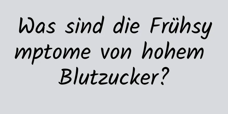 Was sind die Frühsymptome von hohem Blutzucker?