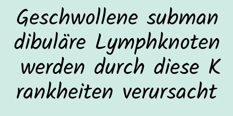 Geschwollene submandibuläre Lymphknoten werden durch diese Krankheiten verursacht