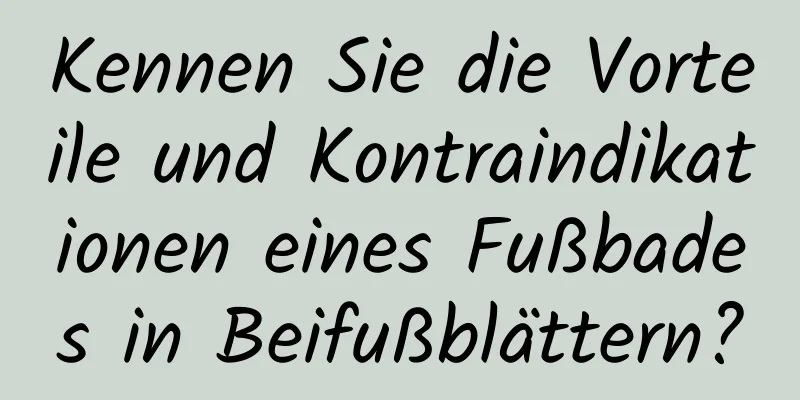 Kennen Sie die Vorteile und Kontraindikationen eines Fußbades in Beifußblättern?