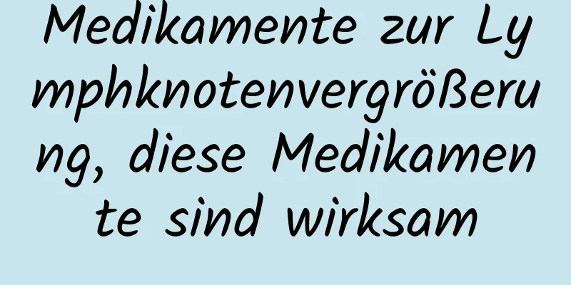 Medikamente zur Lymphknotenvergrößerung, diese Medikamente sind wirksam