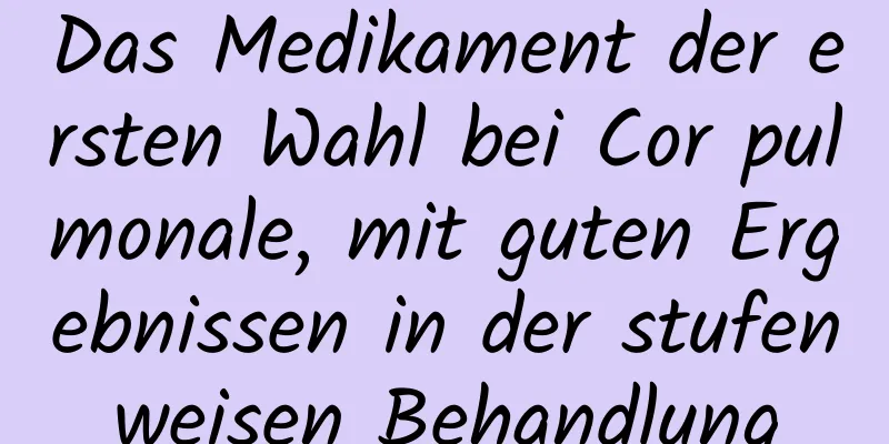 Das Medikament der ersten Wahl bei Cor pulmonale, mit guten Ergebnissen in der stufenweisen Behandlung