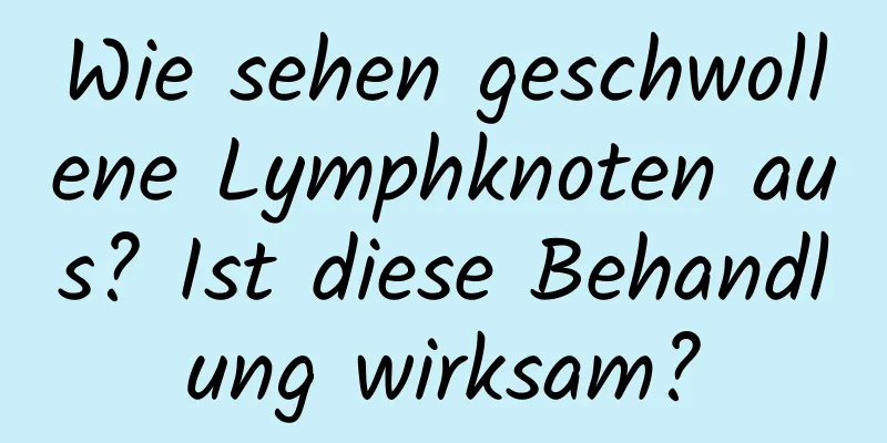 Wie sehen geschwollene Lymphknoten aus? Ist diese Behandlung wirksam?