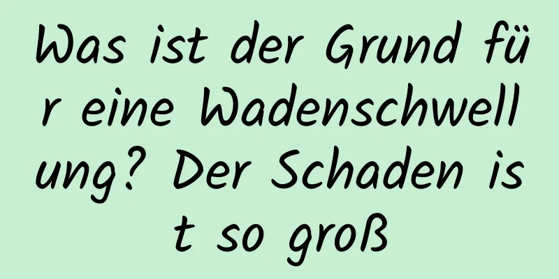 Was ist der Grund für eine Wadenschwellung? Der Schaden ist so groß