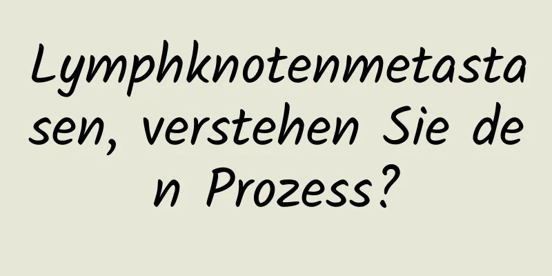 Lymphknotenmetastasen, verstehen Sie den Prozess?