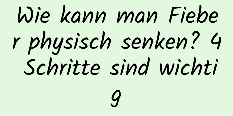 Wie kann man Fieber physisch senken? 4 Schritte sind wichtig