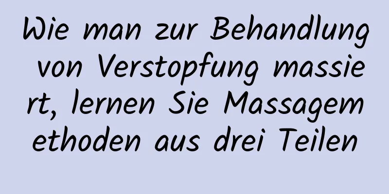Wie man zur Behandlung von Verstopfung massiert, lernen Sie Massagemethoden aus drei Teilen
