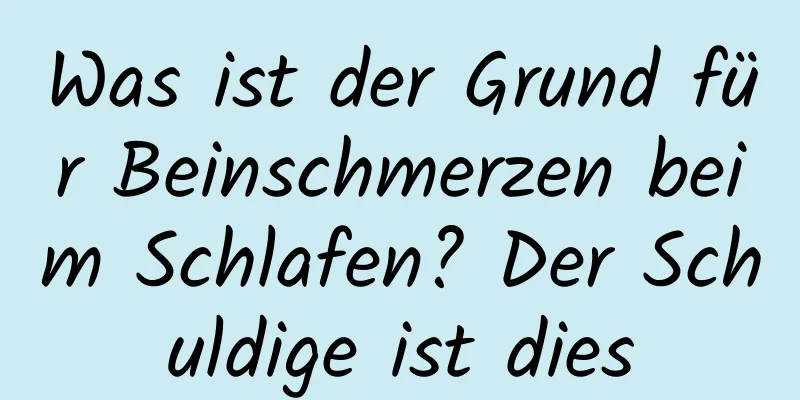 Was ist der Grund für Beinschmerzen beim Schlafen? Der Schuldige ist dies