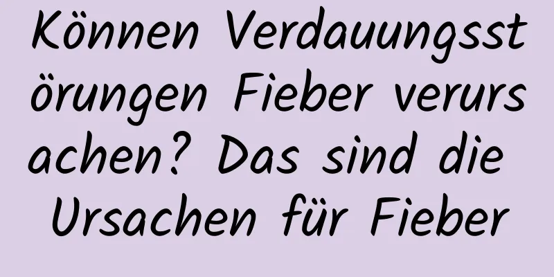 Können Verdauungsstörungen Fieber verursachen? Das sind die Ursachen für Fieber