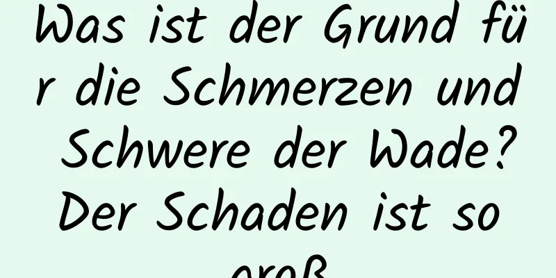 Was ist der Grund für die Schmerzen und Schwere der Wade? Der Schaden ist so groß