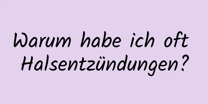 Warum habe ich oft Halsentzündungen?