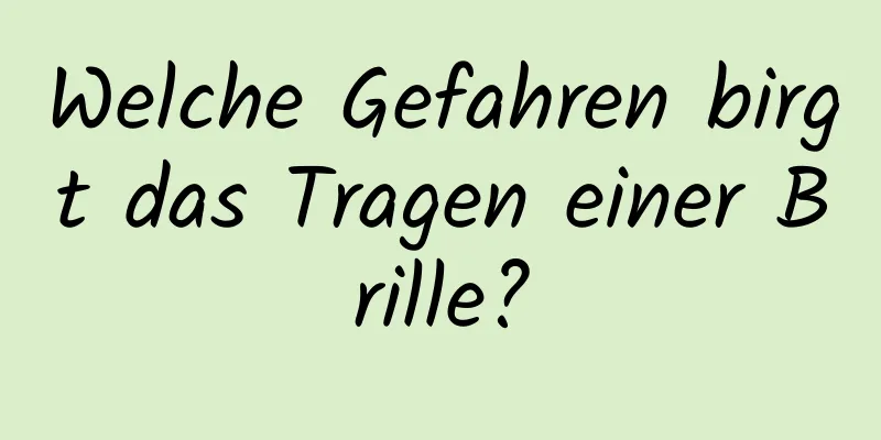 Welche Gefahren birgt das Tragen einer Brille?