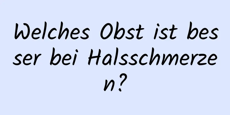 Welches Obst ist besser bei Halsschmerzen?