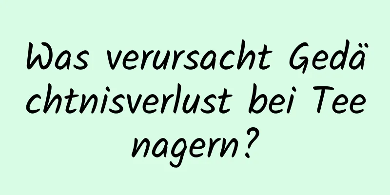 Was verursacht Gedächtnisverlust bei Teenagern?