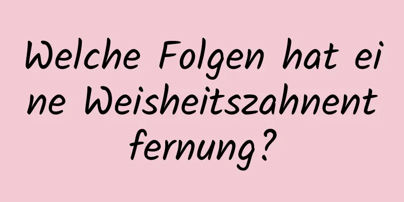 Welche Folgen hat eine Weisheitszahnentfernung?