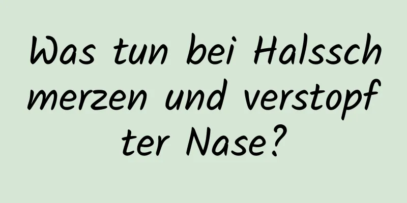 Was tun bei Halsschmerzen und verstopfter Nase?