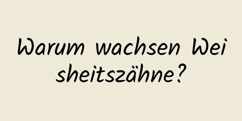 Warum wachsen Weisheitszähne?