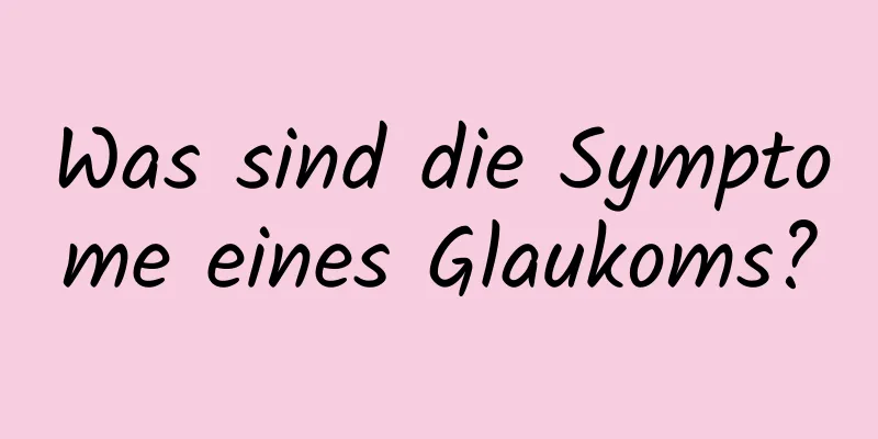 Was sind die Symptome eines Glaukoms?