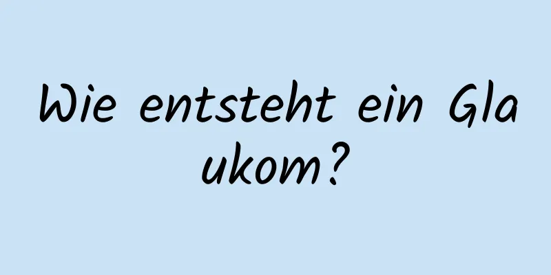 Wie entsteht ein Glaukom?