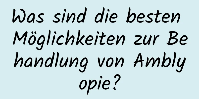 Was sind die besten Möglichkeiten zur Behandlung von Amblyopie?