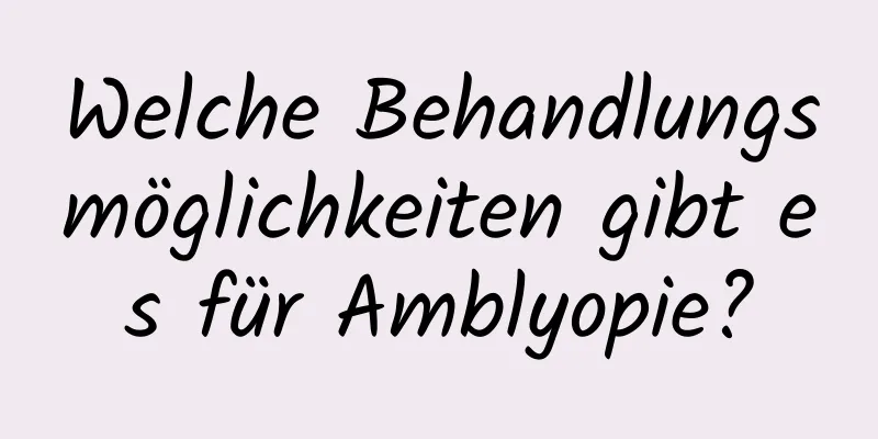Welche Behandlungsmöglichkeiten gibt es für Amblyopie?