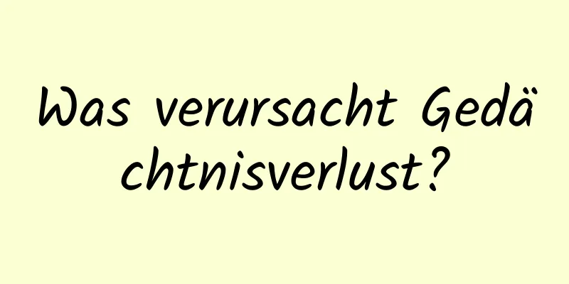 Was verursacht Gedächtnisverlust?