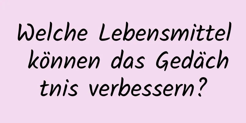 Welche Lebensmittel können das Gedächtnis verbessern?