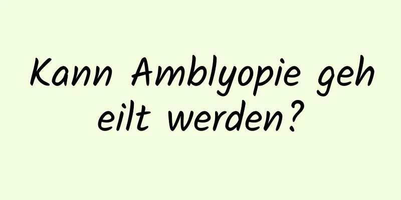 Kann Amblyopie geheilt werden?