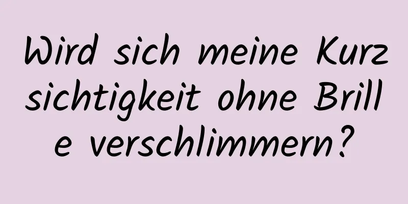 Wird sich meine Kurzsichtigkeit ohne Brille verschlimmern?