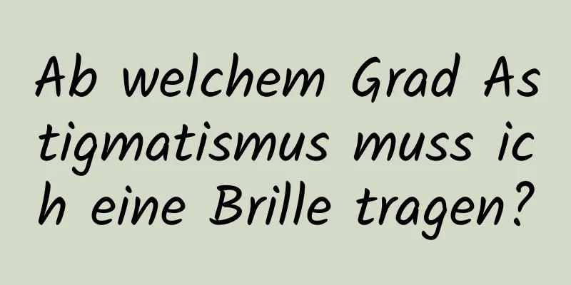 Ab welchem ​​Grad Astigmatismus muss ich eine Brille tragen?