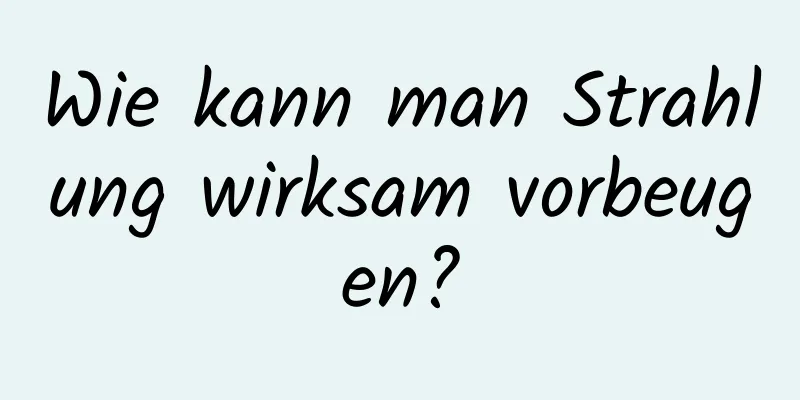 Wie kann man Strahlung wirksam vorbeugen?