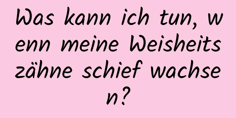 Was kann ich tun, wenn meine Weisheitszähne schief wachsen?