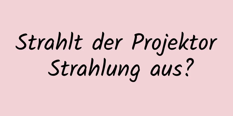 Strahlt der Projektor Strahlung aus?