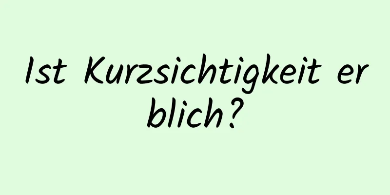 Ist Kurzsichtigkeit erblich?